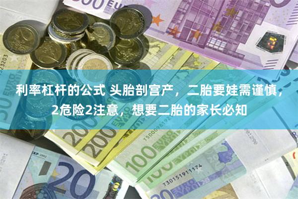 利率杠杆的公式 头胎剖宫产，二胎要娃需谨慎，2危险2注意，想要二胎的家长必知
