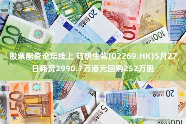 股票配资论坛线上 药明生物(02269.HK)5月27日耗资2990.7万港元回购252万股