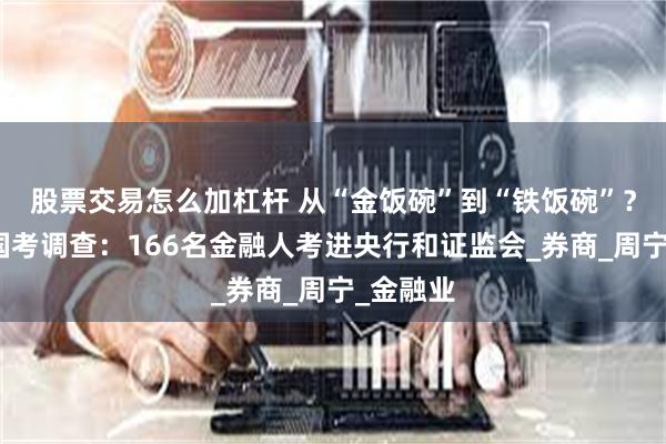 股票交易怎么加杠杆 从“金饭碗”到“铁饭碗”？金融圈国考调查：166名金融人考进央行和证监会_券商_周宁_金融业