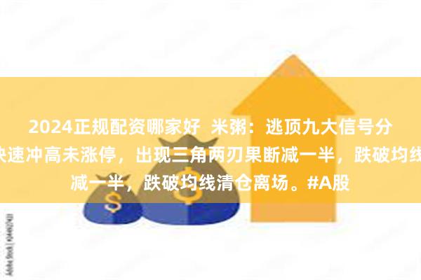 2024正规配资哪家好  米粥：逃顶九大信号分时图逃顶，股价快速冲高未涨停，出现三角两刃果断减一半，跌破均线清仓离场。#A股