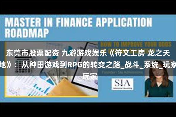 东莞市股票配资 九游游戏娱乐《符文工房 龙之天地》：从种田游戏到RPG的转变之路_战斗_系统_玩家